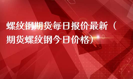 (2024年8月6日)今日螺纹钢期货价格行情查询