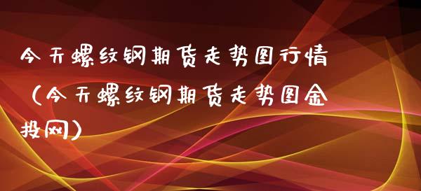（2024年10月16日）今日螺纹钢期货价格行情查询