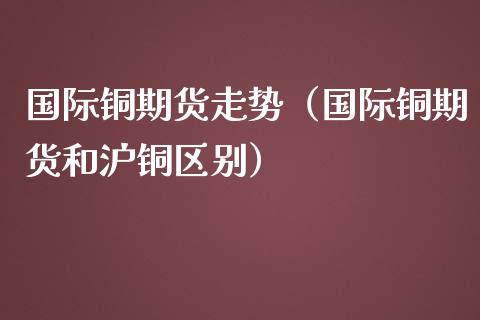 (2024年10月17日)今日沪铜期货和伦铜最新价格行情查询